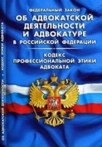 Федеральный закон "Об адвокатской деятельности и адвокатуре в Российской Федерации". Кодекс профессиональной этики адвоката