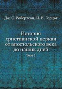 История христианской церкви от апостольского века до наших дней. Том 1. Часть 1