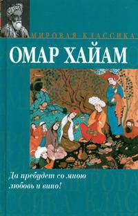Да пребудет со мною любовь и вино!: Рубайат / Пер. с персидского, предисл. Плисецкого Г.; сост., послесл. Плисецкого Д. - (Мировая классика)