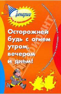 Осторожней будь с огнем утром, вечером и днем: познавательные игры и программы с дошк. и школьн.