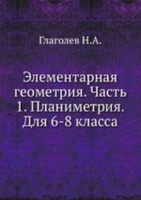 Элементарная геометрия. Часть 1. Планиметрия. Для 6-8 класса