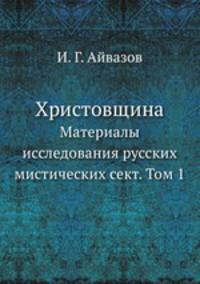 Христовщина. Материалы исследования русских мистических сект. Том 1