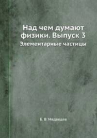 Над чем думают физики. Выпуск 3. Элементарные частицы