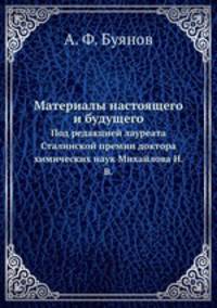 Материалы настоящего и будущего. Под редакцией лауреата Сталинской премии доктора химических наук Михайлова Н. В.