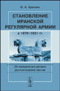 Становление иранской регулярной армии в 1879-1921 годах (по материалам архивов русской военной миссии)