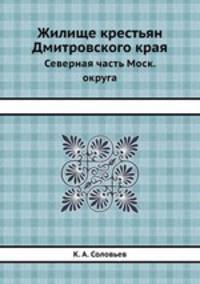 Жилище крестьян Дмитровского края. Северная часть Московского округа