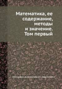 Математика, ее содержание, методы и значение. Том первый