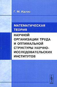 Математическая теория научной организации труда и оптимальной структуры научно-исследовательских институтов. - 2-е изд., испр. и доп.