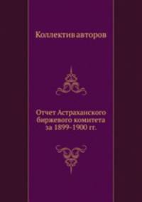 Отчет Астраханского биржевого комитета за 1899-1900 гг.