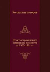 Отчет Астраханского биржевого комитета за 1900-1901 гг.
