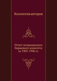Отчет Астраханского биржевого комитета за 1905-1906 гг.