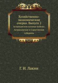 Хозяйственно-экономические очерки. Выпуск 2. Астраханское казачье войско. Астраханская и Саратовская губернии