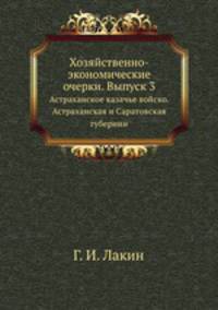 Хозяйственно-экономические очерки. Выпуск 3. Астраханское казачье войско. Астраханская и Саратовская губернии