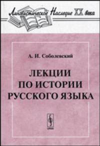 Лекции по истории русского языка / Предисл. В.К. Журавлева и И.В. Журавлева. - 6-е изд. - ('Лингвистическое наследие XX века')