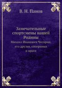 Замечательные спортсмены нашей Родины. Михаил Иванович Чигорин, его друзья, соперники и враги