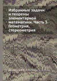 Избранные задачи и теоремы элементарной математики. Часть 3. Геометрия, стереометрия