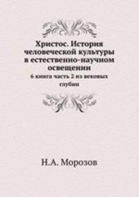 Христос. История человеческой культуры в естественно-научном освещении. 6 книга. Часть 2. Из вековых глубин