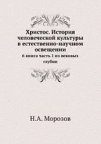Христос. История человеческой культуры в естественно-научном освещении. 6 книга. Часть 1. Из вековых глубин