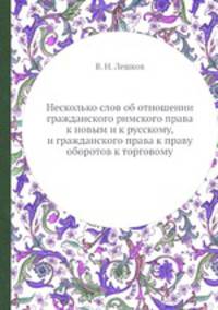 Несколько слов об отношении гражданского римского права к новым и к русскому, и гражданского права к праву оборотов к торговому