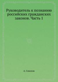 Руководитель к познанию российских гражданских законов. Часть 1