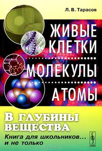 В глубины вещества: Живые клетки, молекулы, атомы: книга для школьников... и не только