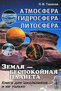 Земля - беспокойная планета: Атмосфера, гидросфера, литосфера: книга для школьников... и не только