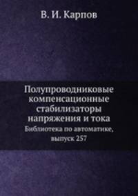 Полупроводниковые компенсационные стабилизаторы напряжения и тока. Библиотека по автоматике, выпуск 257