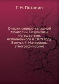 Очерки северо-западной Монголии. Результаты путешествия, исполненного в 1879 году. Выпуск 4. Материалы этнографические