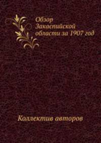 Обзор Закаспийской области за 1907 год