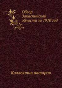 Обзор Закаспийской области за 1910 год