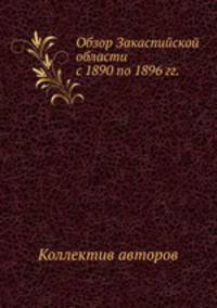 Обзор Закаспийской области с 1890 по 1896 гг.