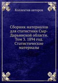 Сборник материалов для статистики Сыр-Дарьинской области. Том 3. 1894 год. Статистические материалы