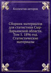 Сборник материалов для статистики Сыр-Дарьинской области. Том 5. 1896 год. Статистические материалы