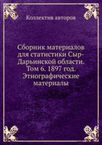 Сборник материалов для статистики Сыр-Дарьинской области. Том 6. 1897 год. Этнографические материалы