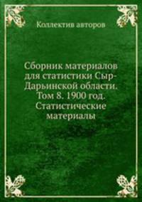 Сборник материалов для статистики Сыр-Дарьинской области. Том 8. 1900 год. Статистические материалы