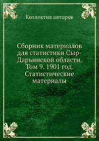 Сборник материалов для статистики Сыр-Дарьинской области. Том 9. 1901 год. Статистические материалы