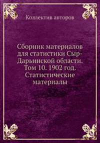 Сборник материалов для статистики Сыр-Дарьинской области. Том 10. 1902 год. Статистические материалы