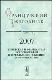 Французский ежегодник 2007: Советская и французская историографии в зеркальном отражении: 20--80-е годы XX века