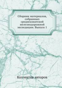 Сборник материалов, собранных среднеазиатской железнодорожной экспедиции. Выпуск 1