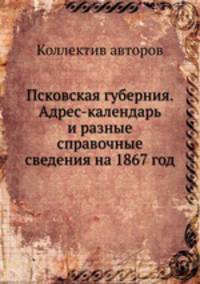 Псковская губерния. Адрес-календарь и разные справочные сведения на 1867 год