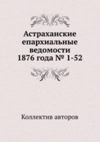 Астраханские епархиальные ведомости 1876 года № 1-52