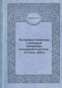 Настройка телевизора с помощью генератора качающейся частоты. (2-е изд., доп.)