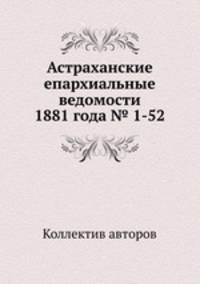 Астраханские епархиальные ведомости 1881 года № 1-52