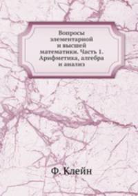 Вопросы элементарной и высшей математики. Часть 1. Арифметика, алгебра и анализ