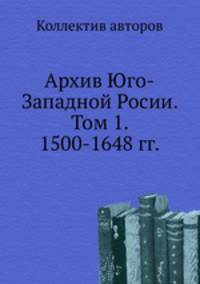 Архив Юго-Западной Росии. Том 1. 1500-1648 гг.