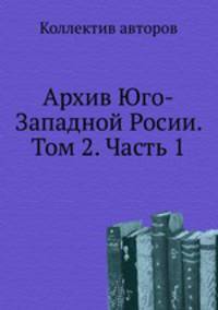 Архив Юго-Западной Росии. Том 2. Часть 1
