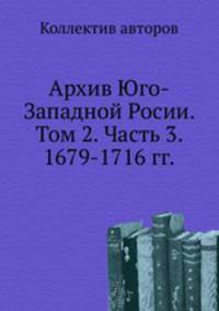 Архив Юго-Западной Росии. Том 2. Часть 3. 1679-1716 гг.