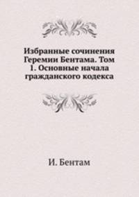 Избранные сочинения Геремии Бентама. Том 1. Основные начала гражданского кодекса