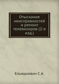 Отыскание неисправностей и ремонт телевизоров (2-е изд.)