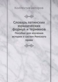 Словарь латинских юридических формул и терминов. Пособие для изучения истории и систем Римского права